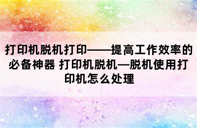 打印机脱机打印——提高工作效率的必备神器 打印机脱机—脱机使用打印机怎么处理